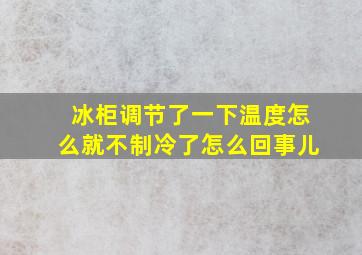 冰柜调节了一下温度怎么就不制冷了怎么回事儿