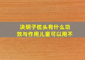 决明子枕头有什么功效与作用儿童可以用不