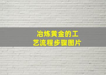 冶炼黄金的工艺流程步骤图片