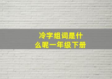 冷字组词是什么呢一年级下册