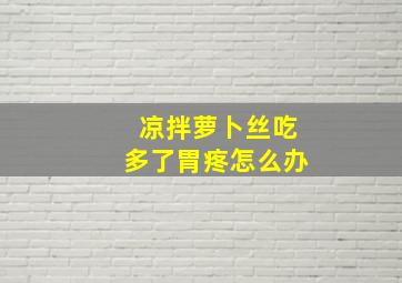 凉拌萝卜丝吃多了胃疼怎么办