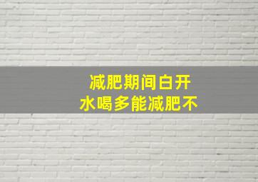 减肥期间白开水喝多能减肥不