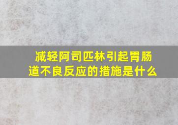 减轻阿司匹林引起胃肠道不良反应的措施是什么