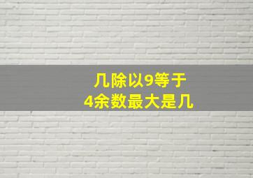 几除以9等于4余数最大是几