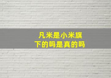 凡米是小米旗下的吗是真的吗