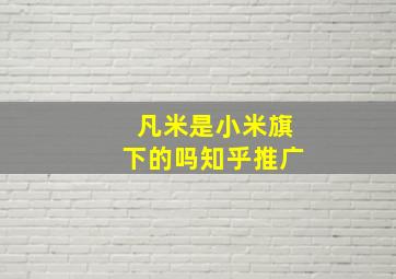 凡米是小米旗下的吗知乎推广