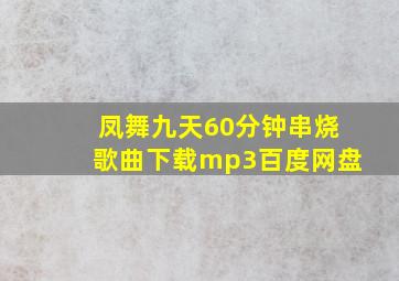 凤舞九天60分钟串烧歌曲下载mp3百度网盘