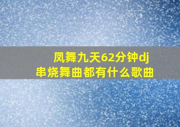 凤舞九天62分钟dj串烧舞曲都有什么歌曲