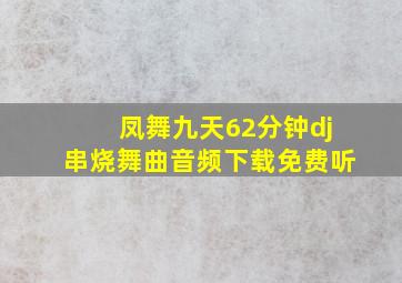 凤舞九天62分钟dj串烧舞曲音频下载免费听