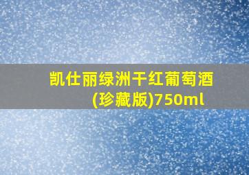 凯仕丽绿洲干红葡萄酒(珍藏版)750ml