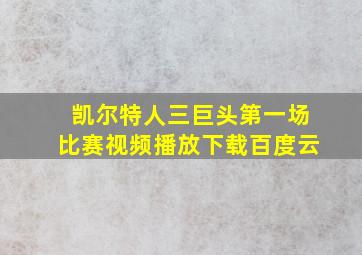 凯尔特人三巨头第一场比赛视频播放下载百度云