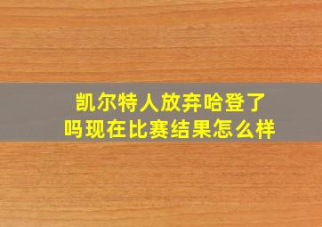 凯尔特人放弃哈登了吗现在比赛结果怎么样