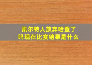 凯尔特人放弃哈登了吗现在比赛结果是什么