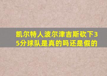 凯尔特人波尔津吉斯砍下35分球队是真的吗还是假的