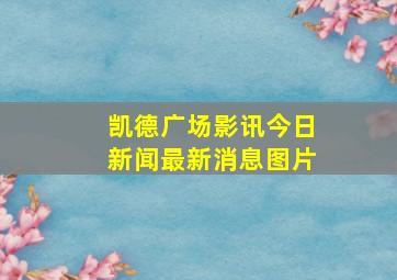 凯德广场影讯今日新闻最新消息图片