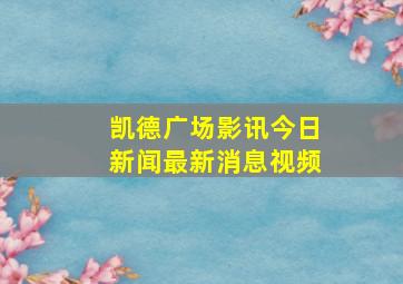 凯德广场影讯今日新闻最新消息视频