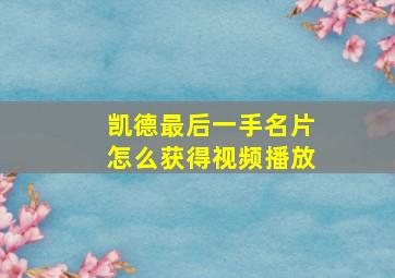 凯德最后一手名片怎么获得视频播放