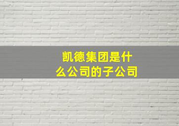 凯德集团是什么公司的子公司