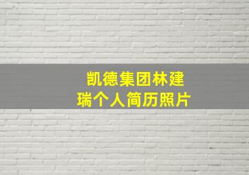 凯德集团林建瑞个人简历照片