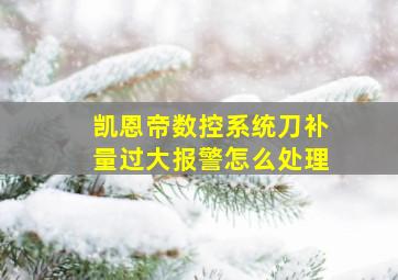 凯恩帝数控系统刀补量过大报警怎么处理