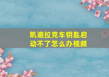 凯迪拉克车钥匙启动不了怎么办视频