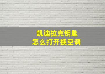 凯迪拉克钥匙怎么打开换空调