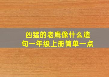 凶猛的老鹰像什么造句一年级上册简单一点