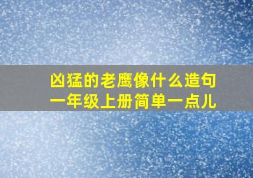 凶猛的老鹰像什么造句一年级上册简单一点儿