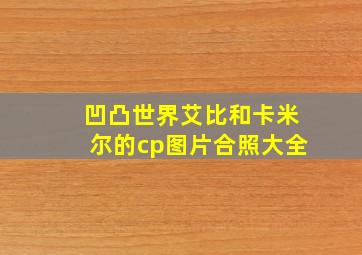 凹凸世界艾比和卡米尔的cp图片合照大全