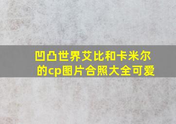 凹凸世界艾比和卡米尔的cp图片合照大全可爱