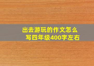 出去游玩的作文怎么写四年级400字左右