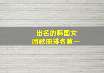 出名的韩国女团歌曲排名第一