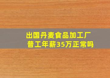 出国丹麦食品加工厂普工年薪35万正常吗