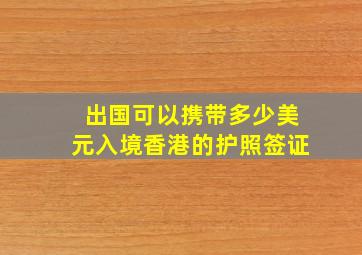 出国可以携带多少美元入境香港的护照签证