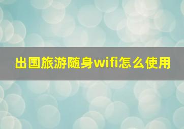 出国旅游随身wifi怎么使用