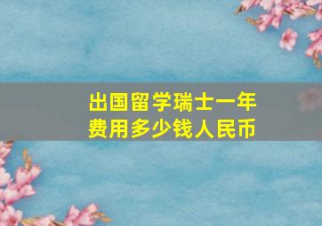 出国留学瑞士一年费用多少钱人民币