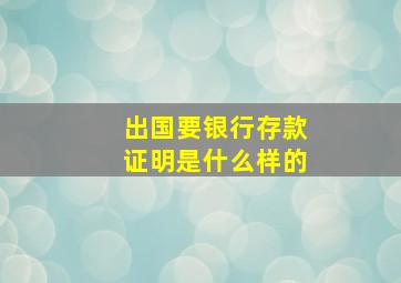 出国要银行存款证明是什么样的