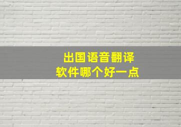 出国语音翻译软件哪个好一点