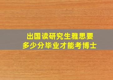 出国读研究生雅思要多少分毕业才能考博士