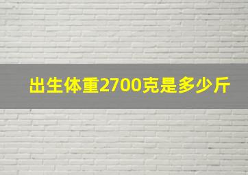 出生体重2700克是多少斤