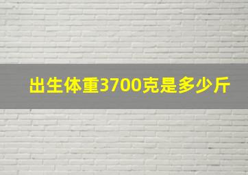 出生体重3700克是多少斤