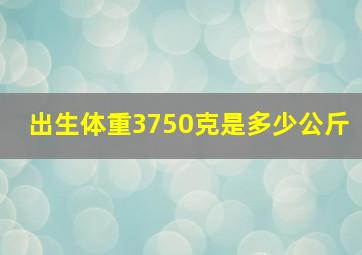 出生体重3750克是多少公斤