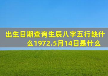 出生日期查询生辰八字五行缺什么1972.5月14日是什么