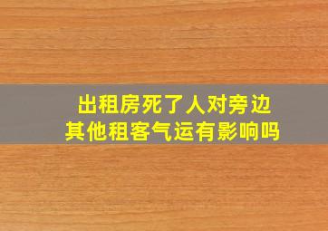 出租房死了人对旁边其他租客气运有影响吗