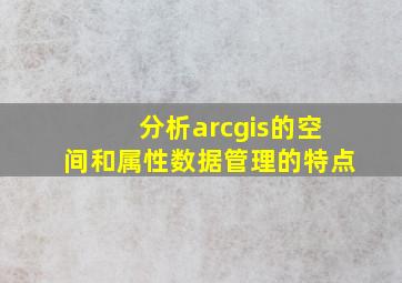 分析arcgis的空间和属性数据管理的特点