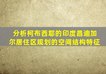 分析柯布西耶的印度昌迪加尔居住区规划的空间结构特征