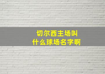 切尔西主场叫什么球场名字啊