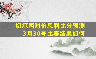 切尔西对伯恩利比分预测3月30号比赛结果如何