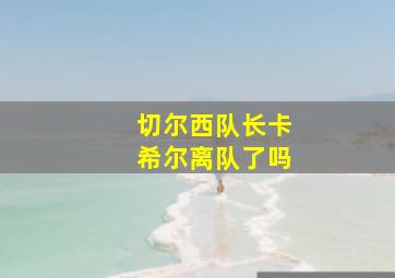 切尔西队长卡希尔离队了吗