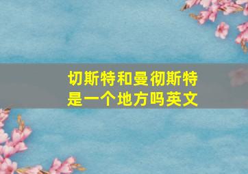 切斯特和曼彻斯特是一个地方吗英文